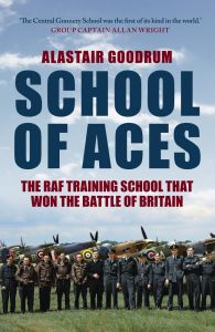 School of Aces: The RAF Training School That Won the Battle of Britain By Alastair Goodrum