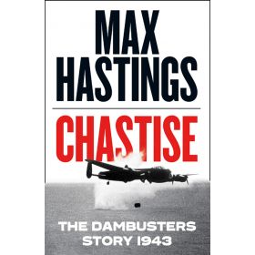 CHASTISE THE DAMBUSTERS STORY 1943 BY MAX HASTINGS